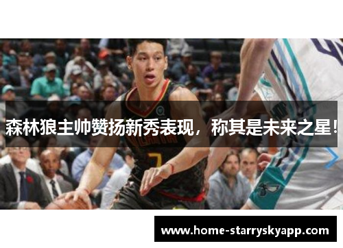 森林狼主帅赞扬新秀表现，称其是未来之星！