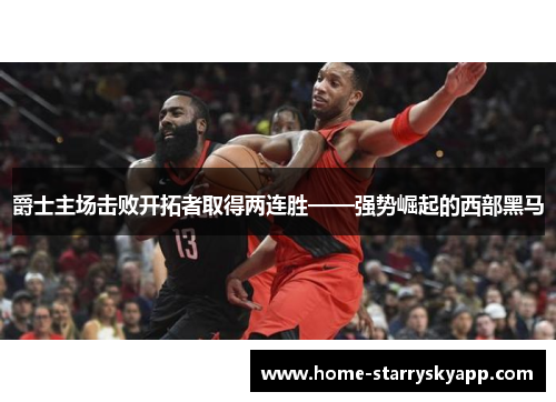 爵士主场击败开拓者取得两连胜——强势崛起的西部黑马