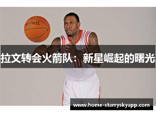 拉文转会火箭队：新星崛起的曙光