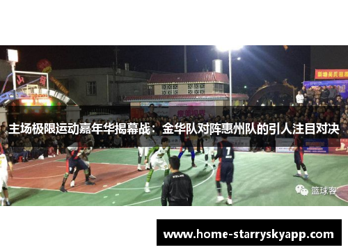 主场极限运动嘉年华揭幕战：金华队对阵惠州队的引人注目对决
