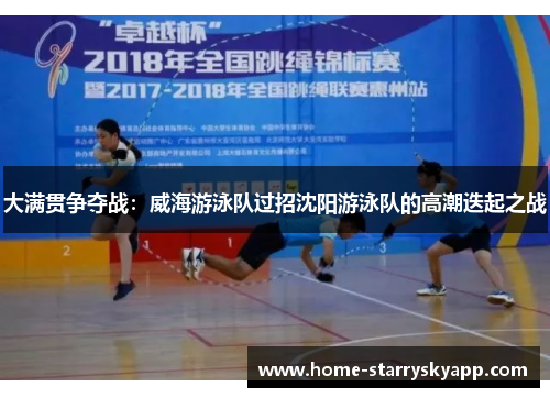 大满贯争夺战：威海游泳队过招沈阳游泳队的高潮迭起之战