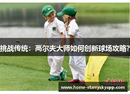 挑战传统：高尔夫大师如何创新球场攻略？