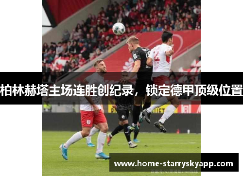 柏林赫塔主场连胜创纪录，锁定德甲顶级位置