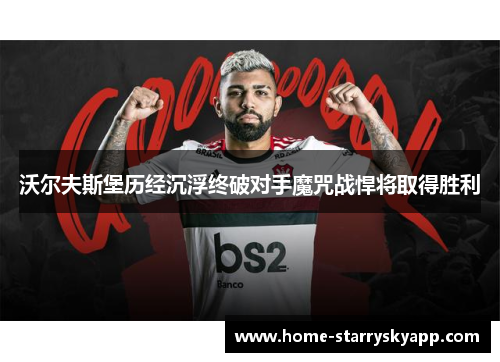 沃尔夫斯堡历经沉浮终破对手魔咒战悍将取得胜利