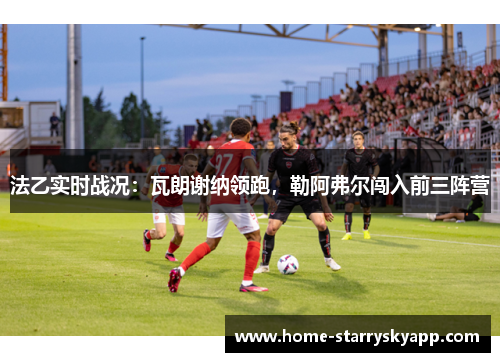 法乙实时战况：瓦朗谢纳领跑，勒阿弗尔闯入前三阵营