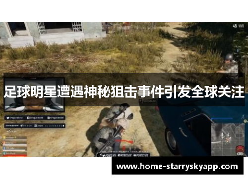 足球明星遭遇神秘狙击事件引发全球关注
