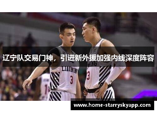 辽宁队交易门神，引进新外援加强内线深度阵容