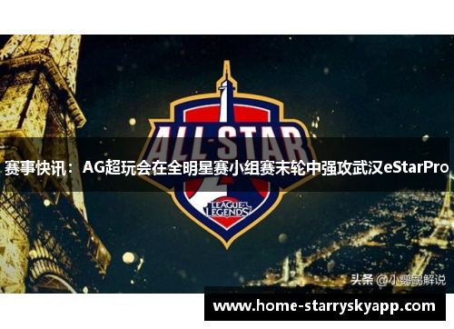 赛事快讯：AG超玩会在全明星赛小组赛末轮中强攻武汉eStarPro