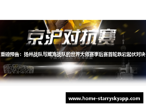 重磅预告：扬州战队与威海战队的世界大师赛季后赛首轮跌宕起伏对决